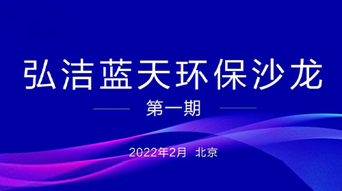 弘潔藍天環(huán)保沙龍(第一期) “雙碳”背景下的固(危)廢處置利用發(fā)展前景