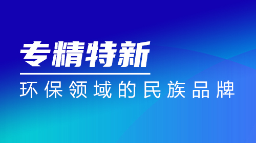 “專精特新” | 弘潔藍(lán)天：環(huán)保領(lǐng)域的民族品牌