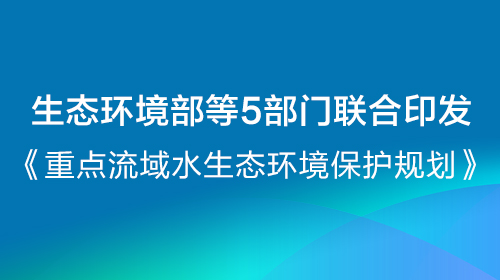 生態(tài)環(huán)境部等5部門聯(lián)合印發(fā)《重點流域水生態(tài)環(huán)境保護(hù)規(guī)劃》