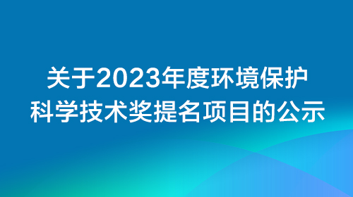 關(guān)于2023年度環(huán)境保護(hù)科學(xué)技術(shù)獎(jiǎng)提名項(xiàng)目的公示