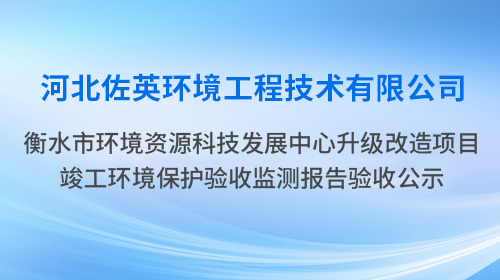 河北佐英衡水市環(huán)境資源科技發(fā)展中心升級改造項目公示